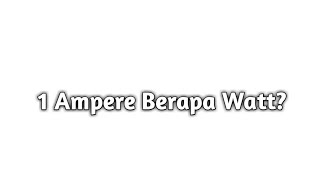 1 Ampere Berapa Watt?